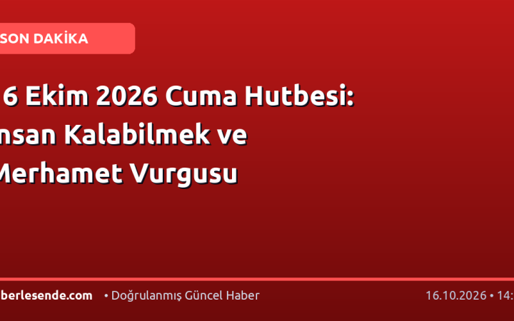 16 Ekim 2026 Cuma Hutbesi: İnsan Kalabilmek ve Merhamet Vurgusu