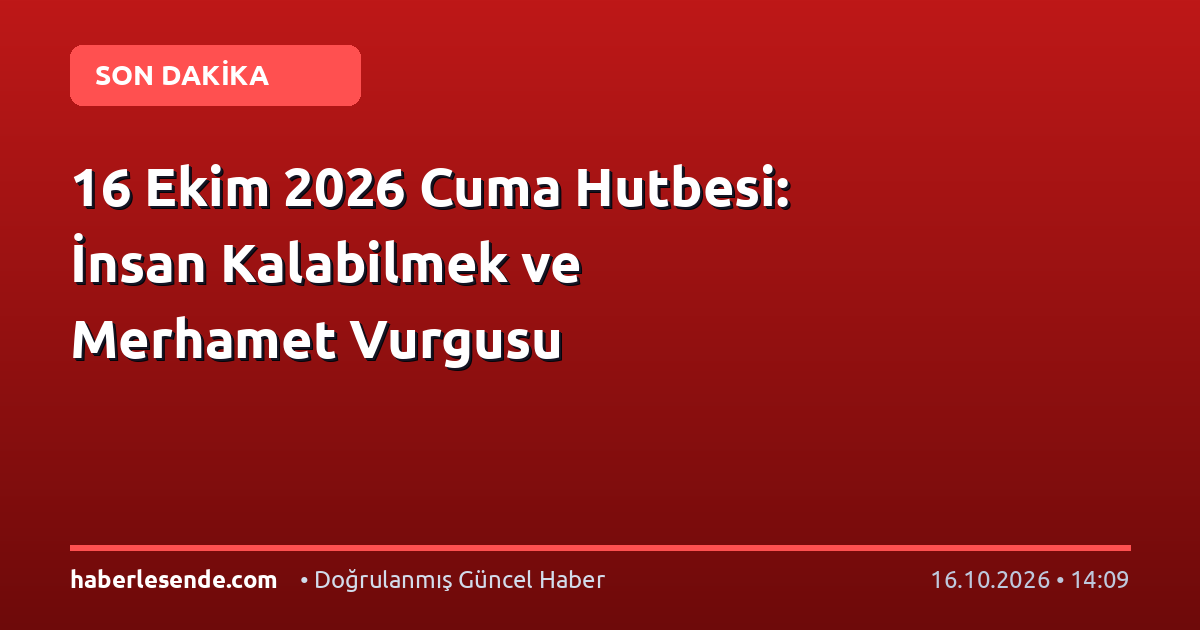 16 Ekim 2026 Cuma Hutbesi: İnsan Kalabilmek ve Merhamet Vurgusu