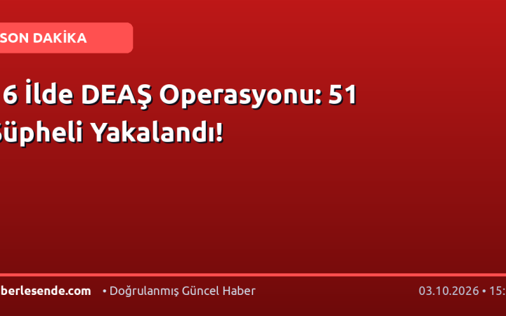 16 İlde DEAŞ Operasyonu: 51 Şüpheli Yakalandı!