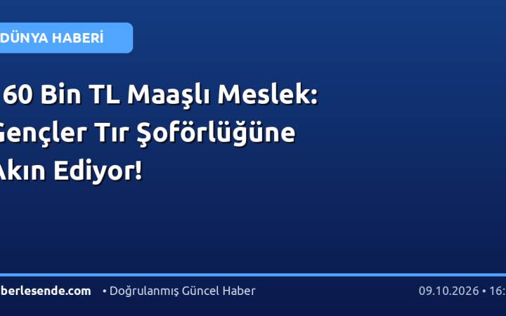 160 Bin TL Maaşlı Meslek: Gençler Tır Şoförlüğüne Akın Ediyor!