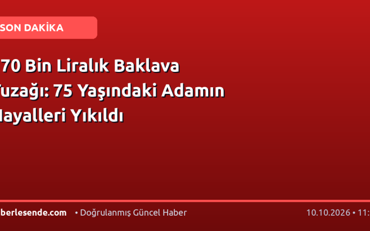 170 Bin Liralık Baklava Tuzağı: 75 Yaşındaki Adamın Hayalleri Yıkıldı