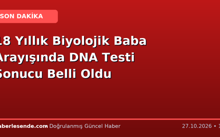 18 Yıllık Biyolojik Baba Arayışında DNA Testi Sonucu Belli Oldu
