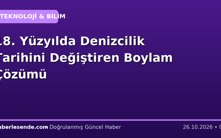 18. Yüzyılda Denizcilik Tarihini Değiştiren Boylam Çözümü