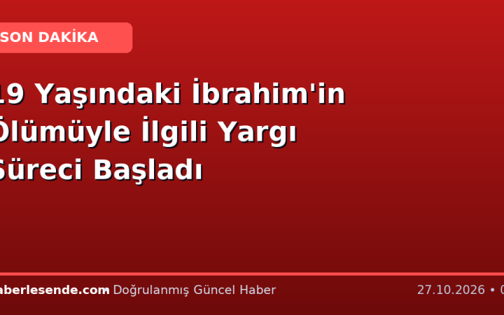 19 Yaşındaki İbrahim'in Ölümüyle İlgili Yargı Süreci Başladı