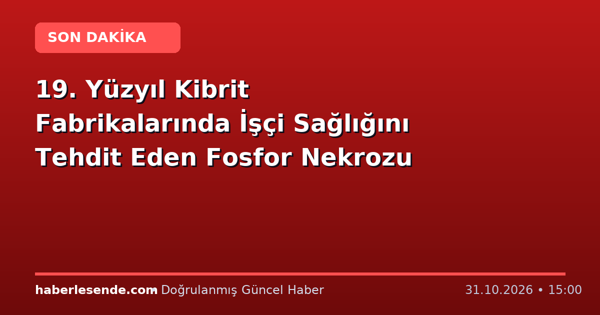 19. Yüzyıl Kibrit Fabrikalarında İşçi Sağlığını Tehdit Eden Fosfor Nekrozu