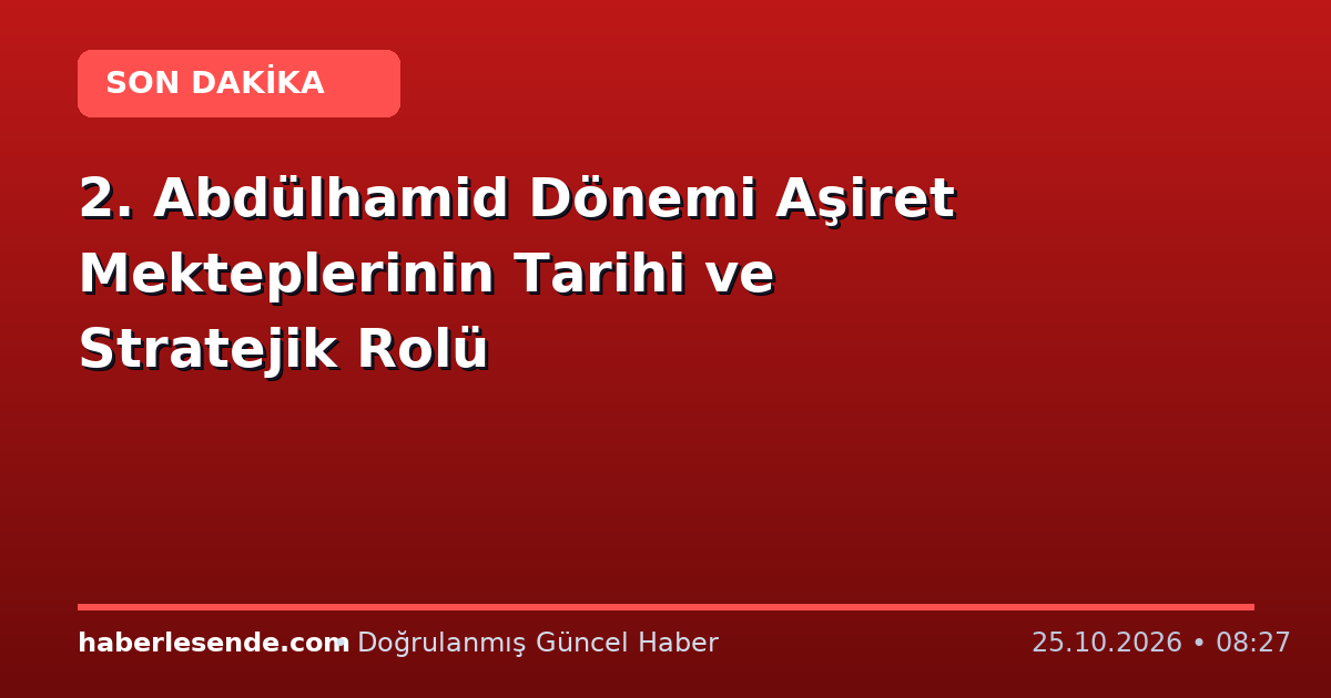2. Abdülhamid Dönemi Aşiret Mekteplerinin Tarihi ve Stratejik Rolü