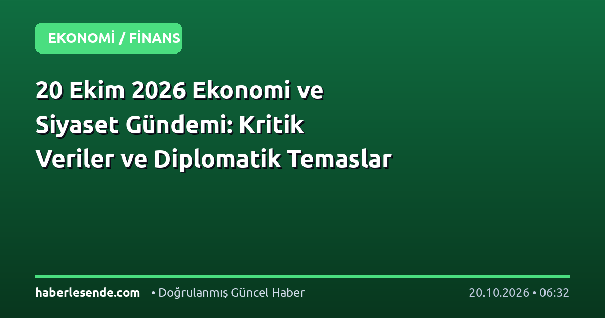 20 Ekim 2026 Ekonomi ve Siyaset Gündemi: Kritik Veriler ve Diplomatik Temaslar