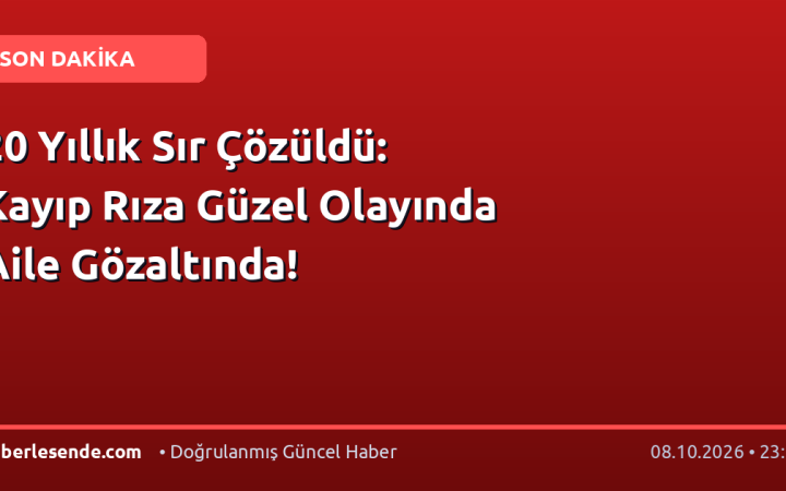 20 Yıllık Sır Çözüldü: Kayıp Rıza Güzel Olayında Aile Gözaltında!