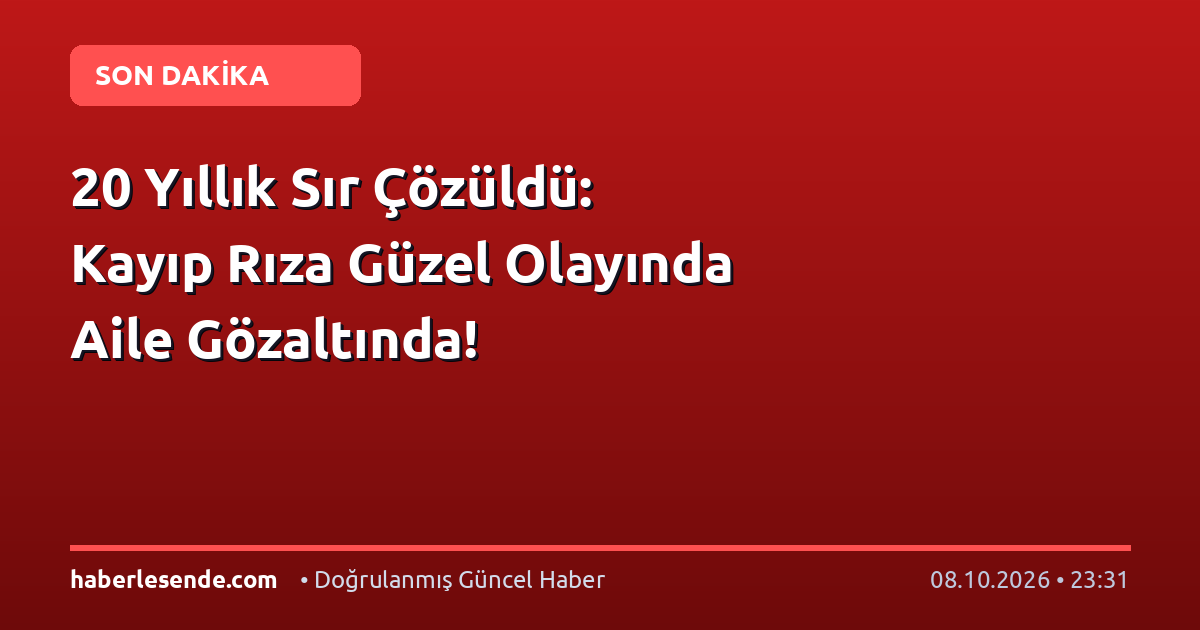 20 Yıllık Sır Çözüldü: Kayıp Rıza Güzel Olayında Aile Gözaltında!