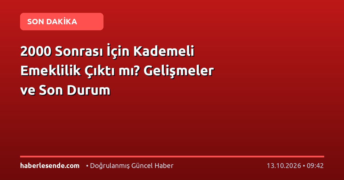 2000 Sonrası İçin Kademeli Emeklilik Çıktı mı? Gelişmeler ve Son Durum