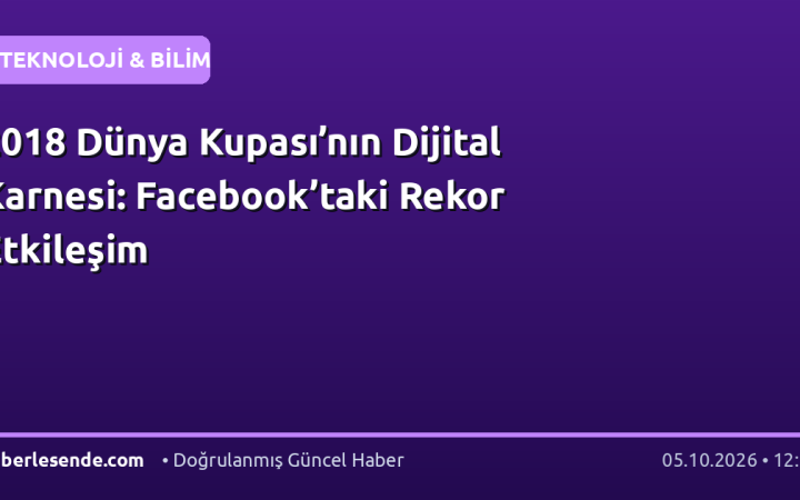 2018 Dünya Kupası’nın Dijital Karnesi: Facebook’taki Rekor Etkileşim