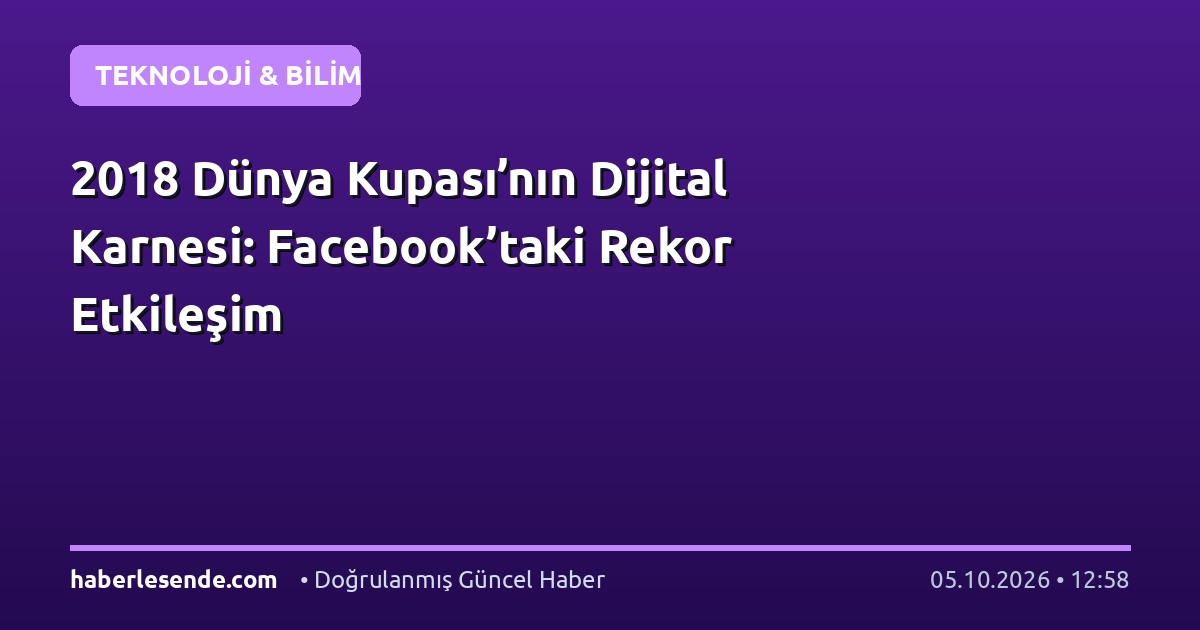 2018 Dünya Kupası’nın Dijital Karnesi: Facebook’taki Rekor Etkileşim