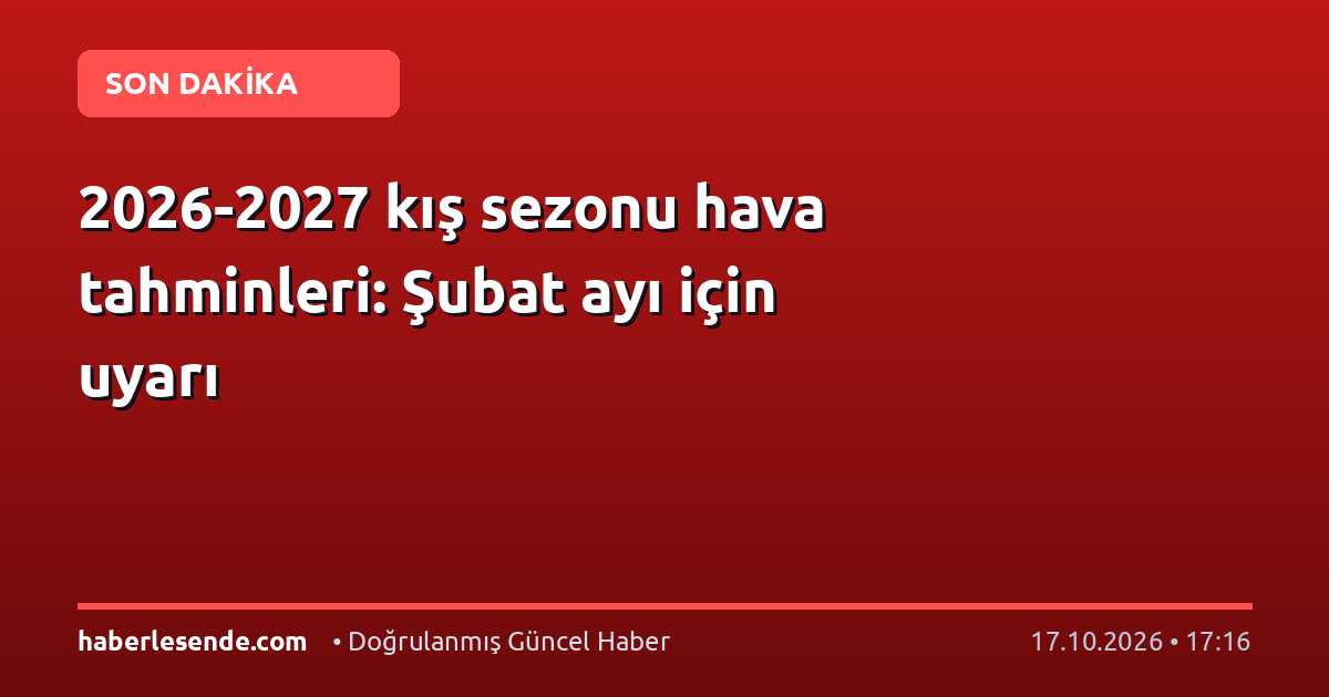 2026-2027 kış sezonu hava tahminleri: Şubat ayı için uyarı