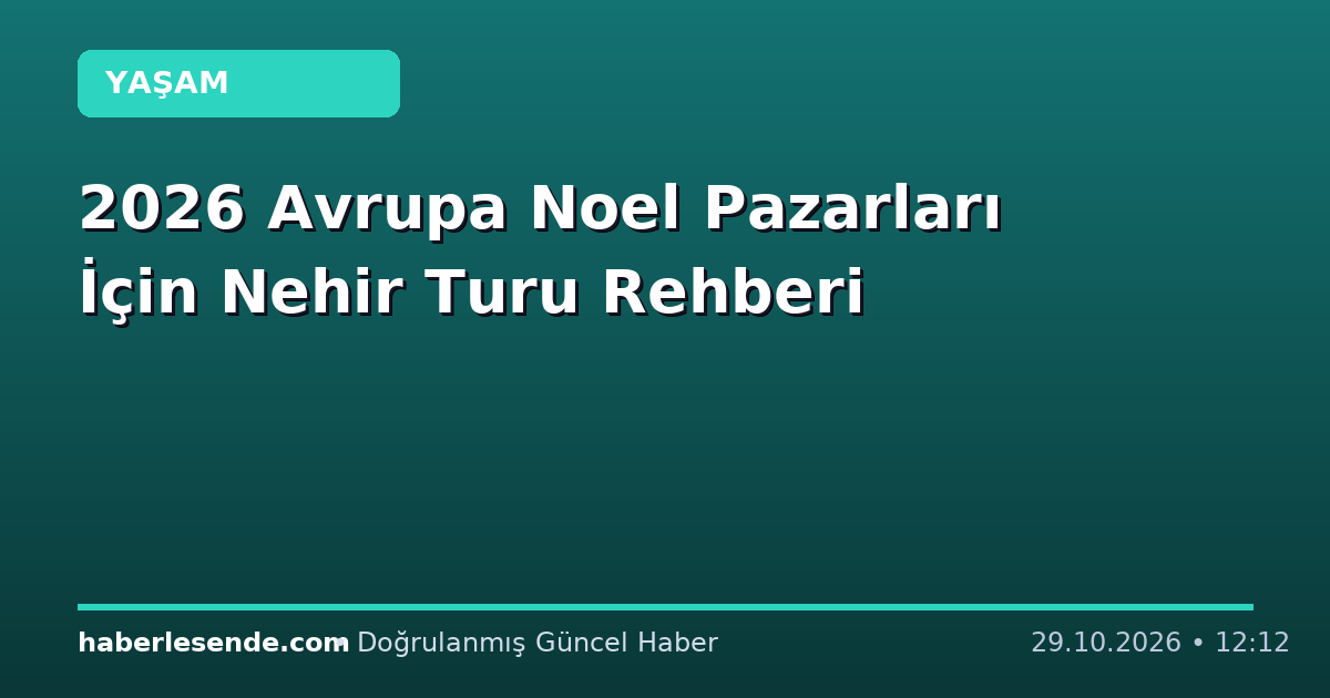 2026 Avrupa Noel Pazarları İçin Nehir Turu Rehberi
