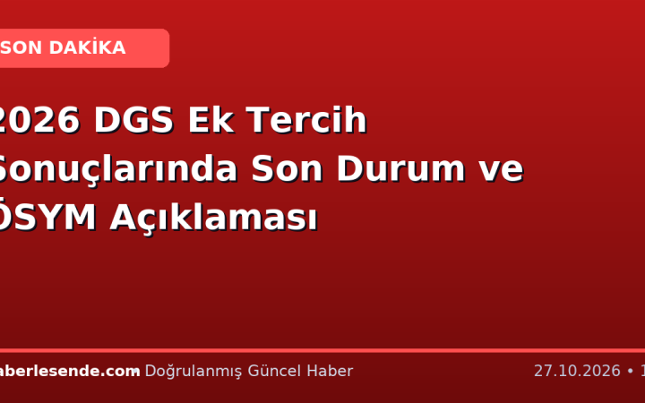 2026 DGS Ek Tercih Sonuçlarında Son Durum ve ÖSYM Açıklaması
