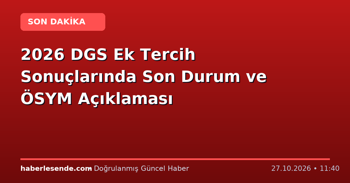 2026 DGS Ek Tercih Sonuçlarında Son Durum ve ÖSYM Açıklaması