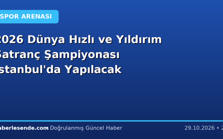 2026 Dünya Hızlı ve Yıldırım Satranç Şampiyonası İstanbul'da Yapılacak