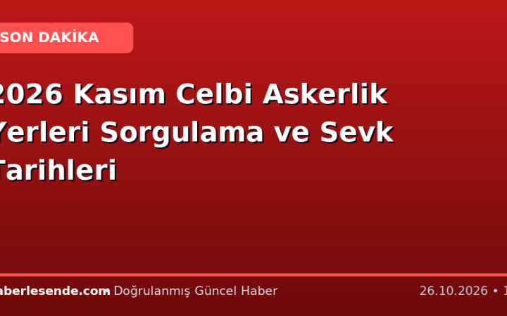 2026 Kasım Celbi Askerlik Yerleri Sorgulama ve Sevk Tarihleri