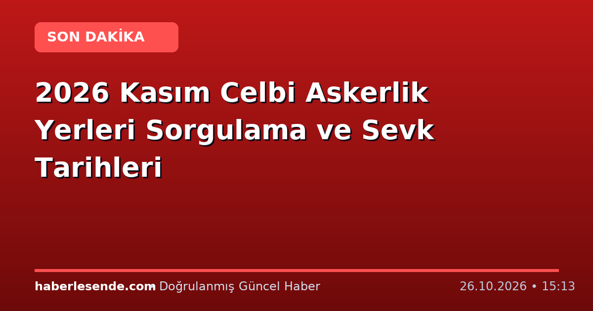 2026 Kasım Celbi Askerlik Yerleri Sorgulama ve Sevk Tarihleri