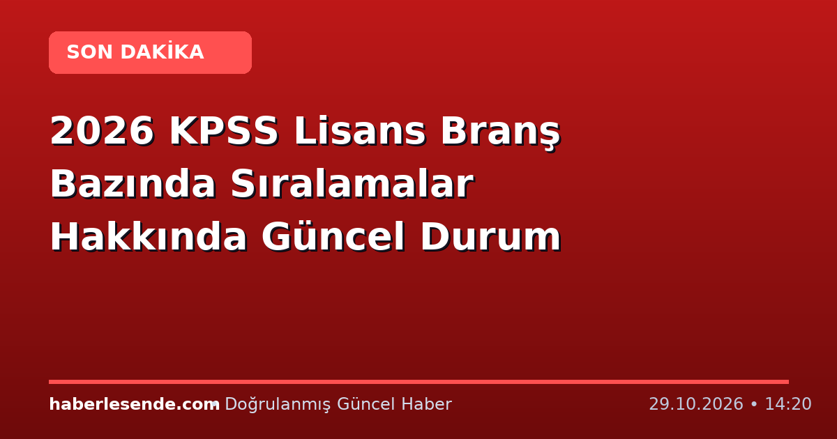 2026 KPSS Lisans Branş Bazında Sıralamalar Hakkında Güncel Durum