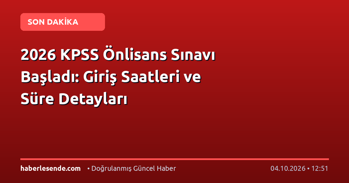 2026 KPSS Önlisans Sınavı Başladı: Giriş Saatleri ve Süre Detayları