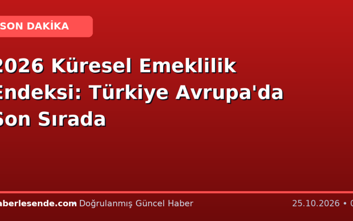 2026 Küresel Emeklilik Endeksi: Türkiye Avrupa'da Son Sırada