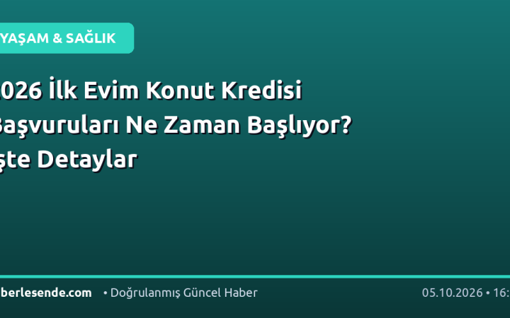2026 İlk Evim Konut Kredisi Başvuruları Ne Zaman Başlıyor? İşte Detaylar