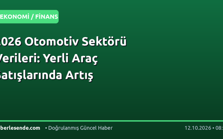 2026 Otomotiv Sektörü Verileri: Yerli Araç Satışlarında Artış