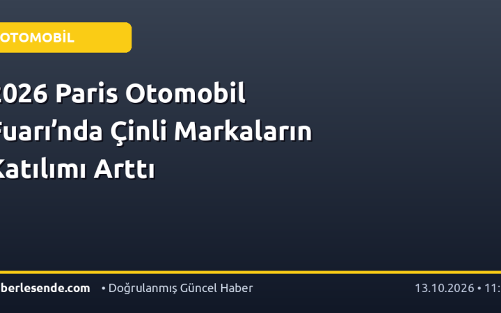 2026 Paris Otomobil Fuarı’nda Çinli Markaların Katılımı Arttı