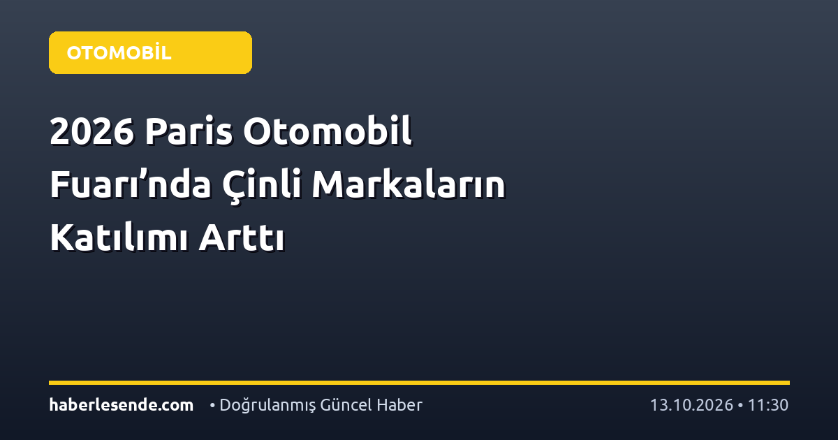 2026 Paris Otomobil Fuarı’nda Çinli Markaların Katılımı Arttı