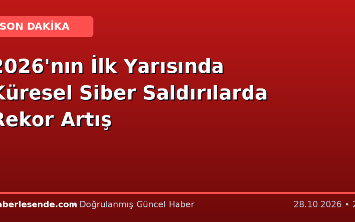 2026'nın İlk Yarısında Küresel Siber Saldırılarda Rekor Artış