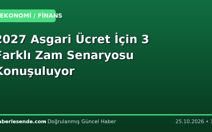2027 Asgari Ücret İçin 3 Farklı Zam Senaryosu Konuşuluyor