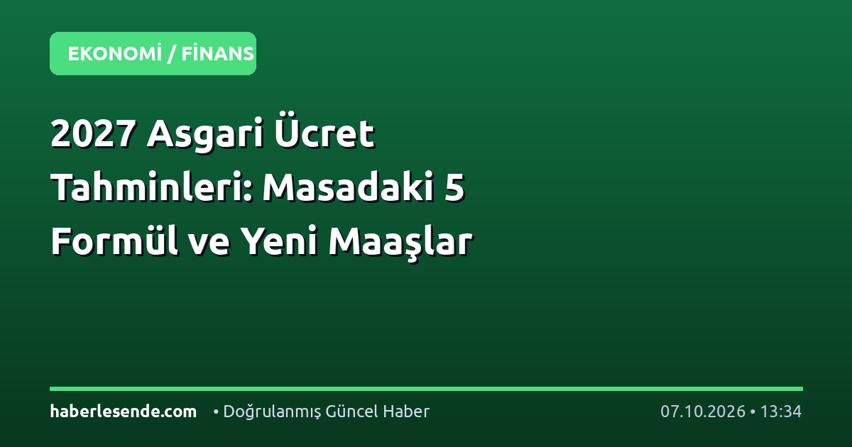2027 Asgari Ücret Tahminleri: Masadaki 5 Formül ve Yeni Maaşlar