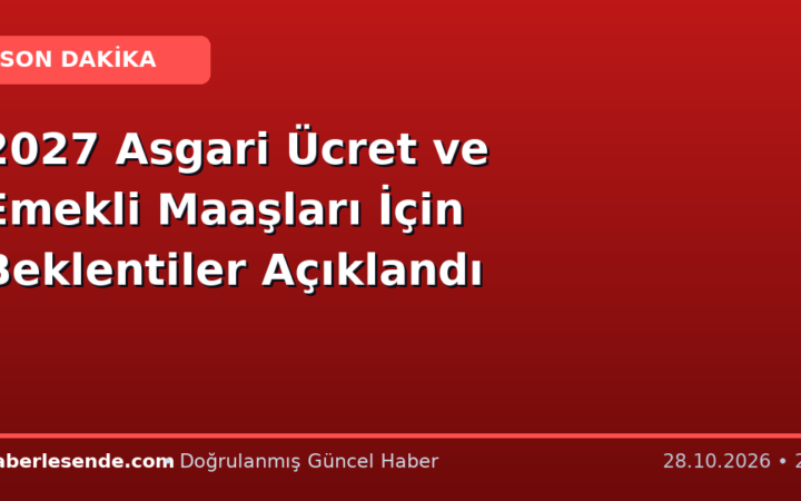 2027 Asgari Ücret ve Emekli Maaşları İçin Beklentiler Açıklandı