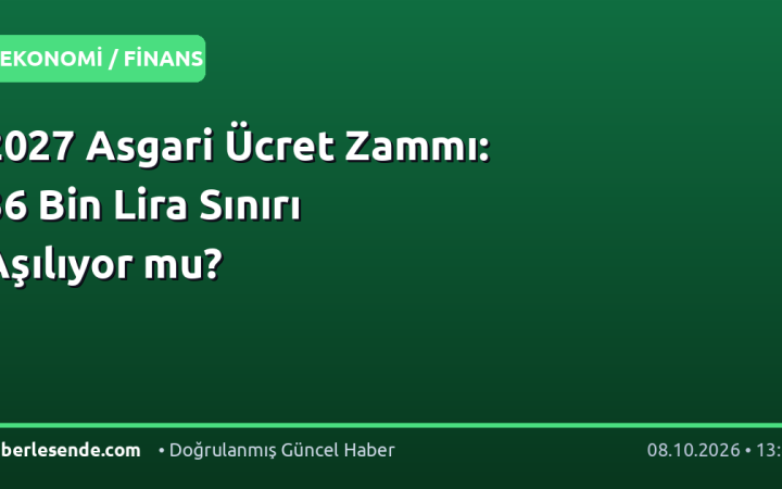 2027 Asgari Ücret Zammı: 36 Bin Lira Sınırı Aşılıyor mu?