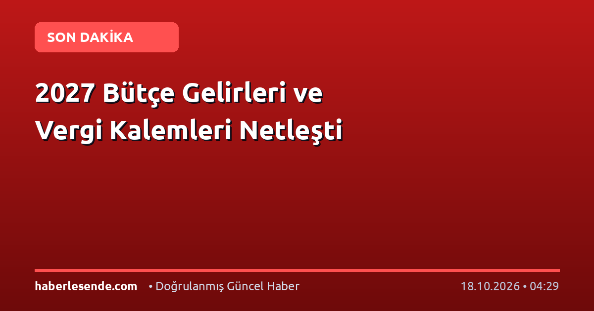 2027 Bütçe Gelirleri ve Vergi Kalemleri Netleşti