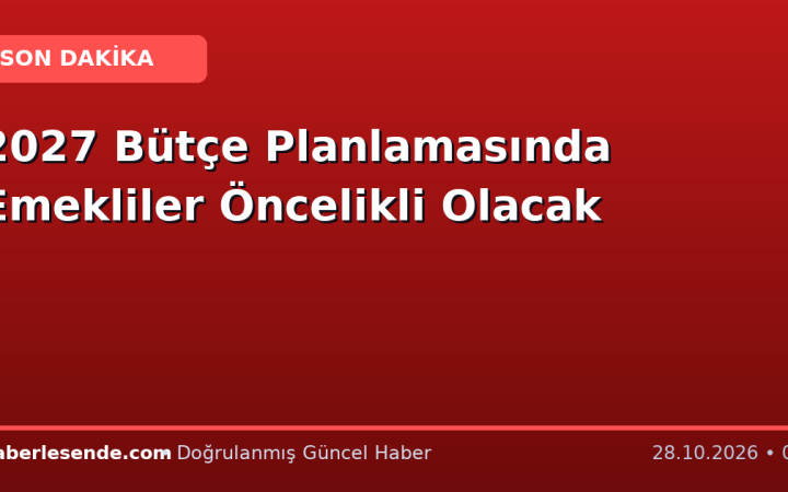 2027 Bütçe Planlamasında Emekliler Öncelikli Olacak