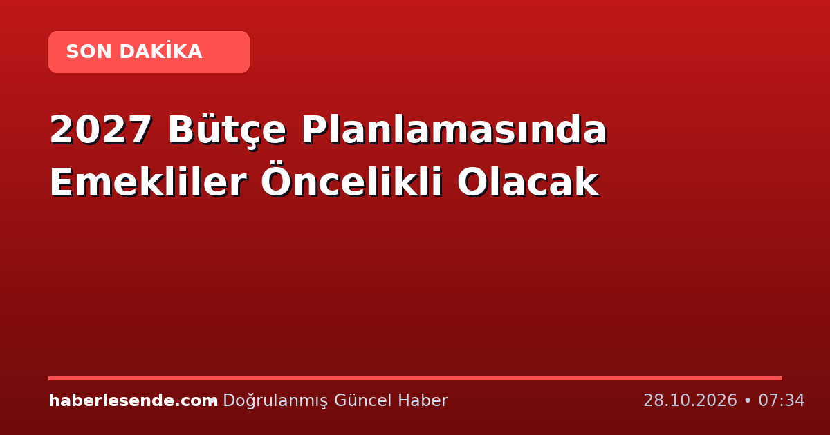 2027 Bütçe Planlamasında Emekliler Öncelikli Olacak