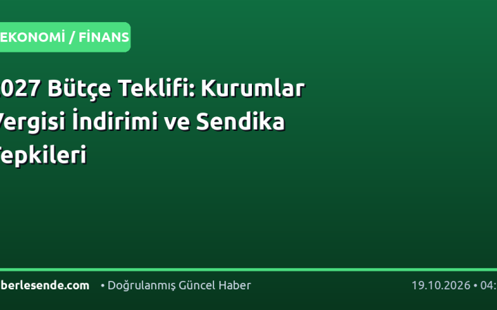 2027 Bütçe Teklifi: Kurumlar Vergisi İndirimi ve Sendika Tepkileri