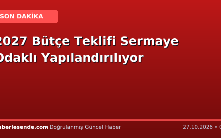 2027 Bütçe Teklifi Sermaye Odaklı Yapılandırılıyor