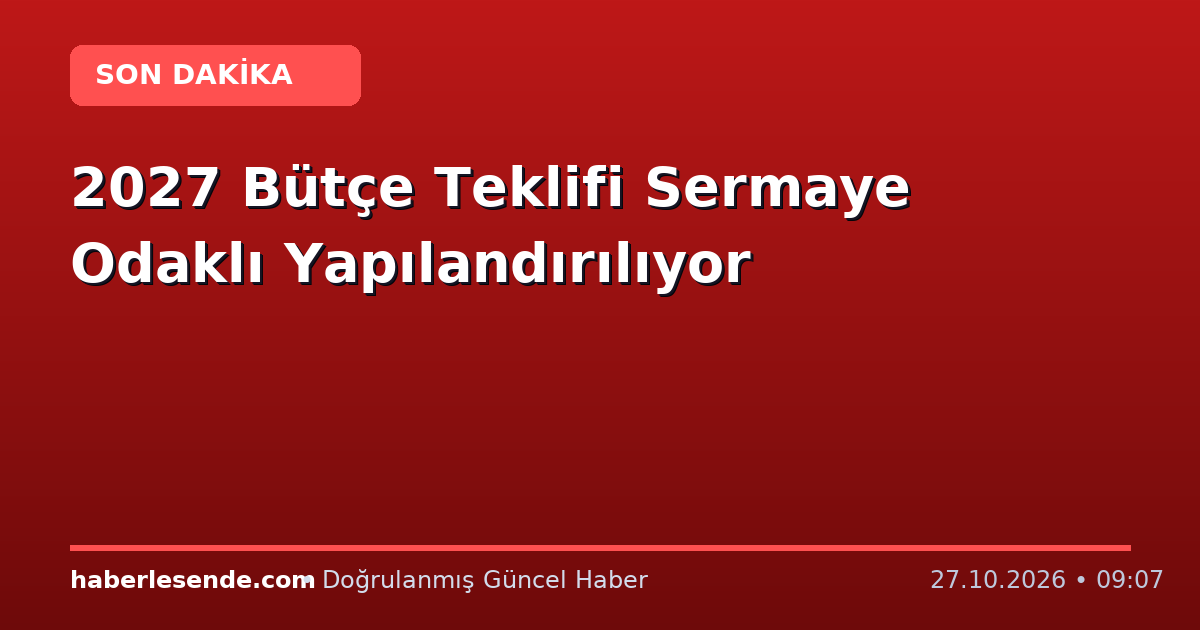 2027 Bütçe Teklifi Sermaye Odaklı Yapılandırılıyor