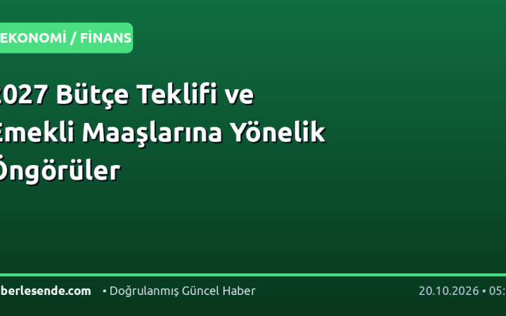 2027 Bütçe Teklifi ve Emekli Maaşlarına Yönelik Öngörüler