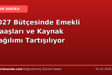 2027 Bütçesinde Emekli Maaşları ve Kaynak Dağılımı Tartışılıyor