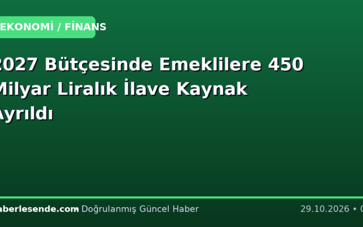 2027 Bütçesinde Emeklilere 450 Milyar Liralık İlave Kaynak Ayrıldı
