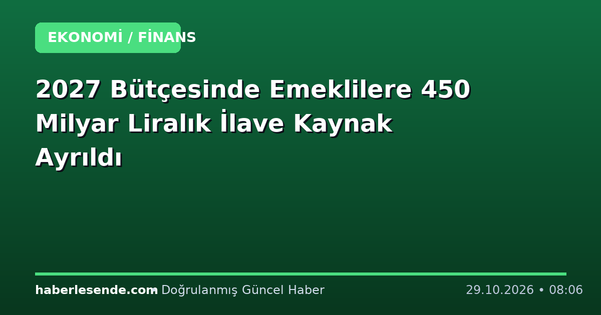 2027 Bütçesinde Emeklilere 450 Milyar Liralık İlave Kaynak Ayrıldı