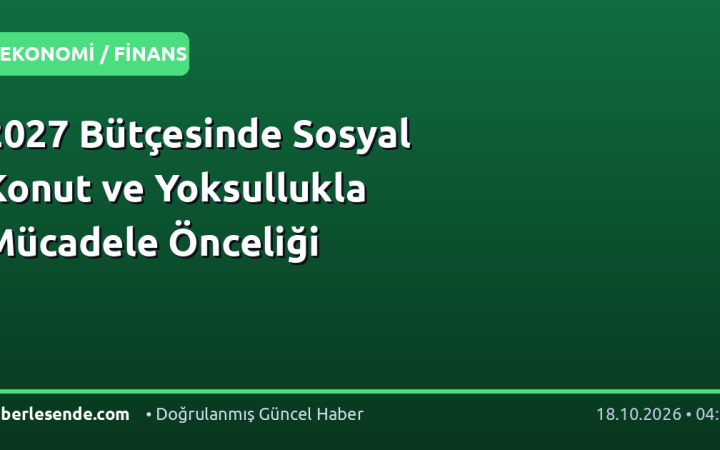 2027 Bütçesinde Sosyal Konut ve Yoksullukla Mücadele Önceliği