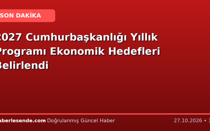 2027 Cumhurbaşkanlığı Yıllık Programı Ekonomik Hedefleri Belirlendi
