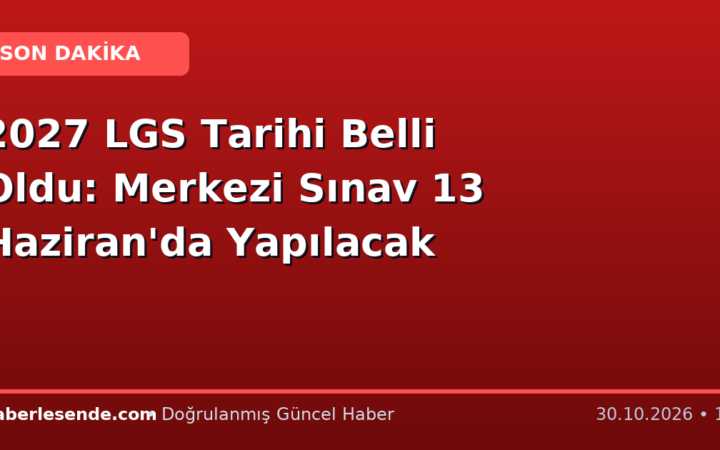 2027 LGS Tarihi Belli Oldu: Merkezi Sınav 13 Haziran'da Yapılacak