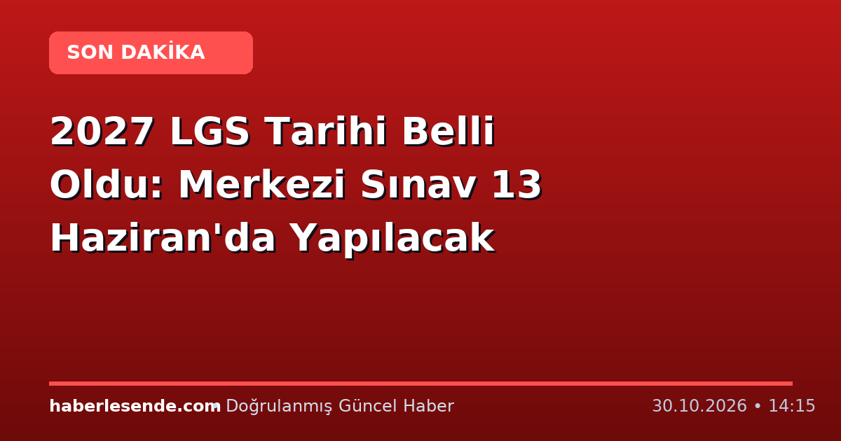 2027 LGS Tarihi Belli Oldu: Merkezi Sınav 13 Haziran'da Yapılacak