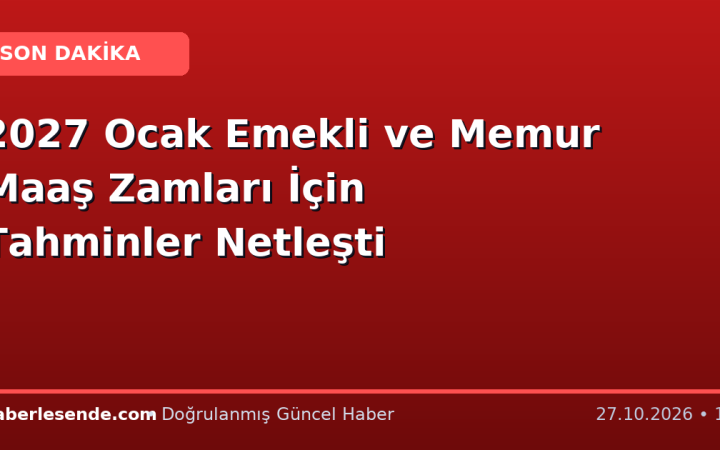 2027 Ocak Emekli ve Memur Maaş Zamları İçin Tahminler Netleşti